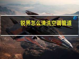 锐界怎么清洗空调管道