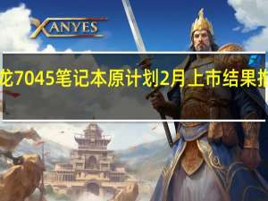 锐龙7045笔记本原计划2月上市结果推迟到3月