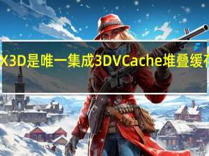 锐龙75800X3D是唯一集成3DVCache堆叠缓存的消费级处理器