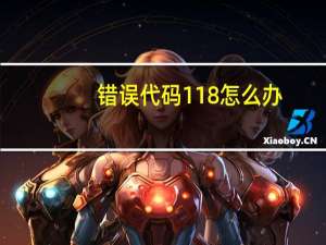 错误代码118怎么办（错误代码118怎么解决）
