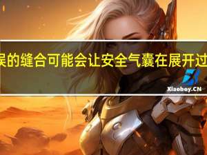 错误的缝合可能会让安全气囊在展开过程中撕裂