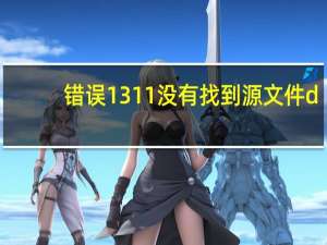 错误1311没有找到源文件d（错误1311没有找到源文件）