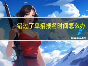 错过了单招报名时间怎么办