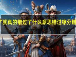 错过了就真的错过了什么意思 错过缘分错过你广场舞