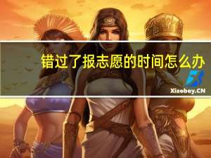 错过了报志愿的时间怎么办