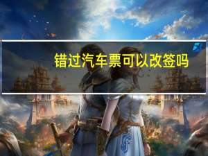 错过汽车票可以改签吗