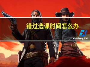 错过选课时间怎么办