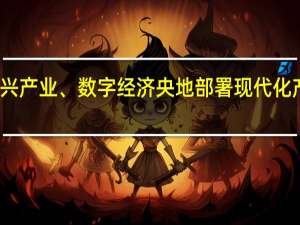 锚定新兴产业、数字经济 央地部署现代化产业体系建设