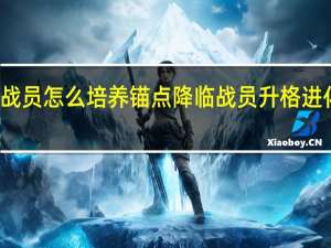 锚点降临战员怎么培养 锚点降临战员升格进化增幅有什么用