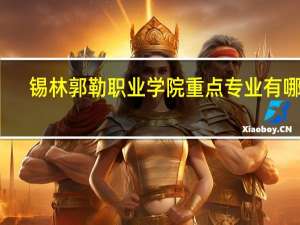锡林郭勒职业学院重点专业有哪些