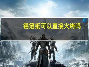 锡箔纸可以直接火烤吗