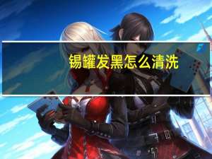 锡罐发黑怎么清洗
