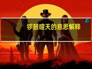 锣鼓喧天的意思解释（锣鼓喧天的意思）