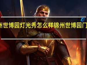 锦州世博园灯光秀怎么样 锦州世博园门票多少钱
