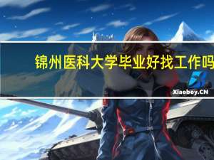 锦州医科大学毕业好找工作吗