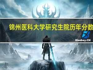 锦州医科大学研究生院历年分数线（锦州医科大学研究生院）