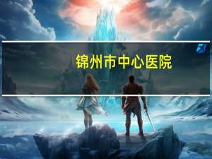 锦州市中心医院(锦州市中心医院介绍)