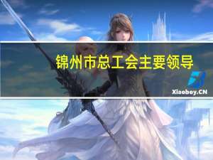 锦州市总工会主要领导（锦州市总工会）
