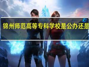 锦州师范高等专科学校是公办还是民办