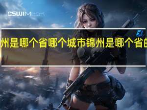 锦州是哪个省哪个城市锦州是哪个省的哪个市