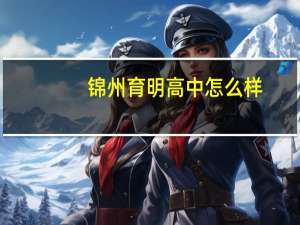 锦州育明高中怎么样（锦州育明高中）