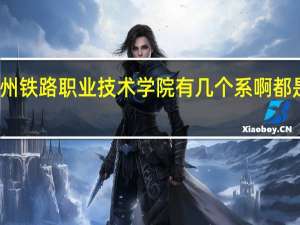 锦州铁路职业技术学院有几个系啊都是啥系啊