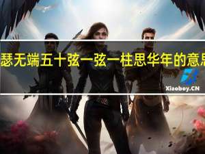 锦瑟无端五十弦一弦一柱思华年的意思是什么（锦瑟无端五十弦一弦一柱思华年的意思）