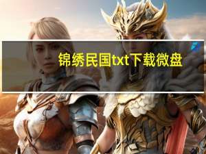 锦绣民国txt下载微盘（锦绣民国txt下载）