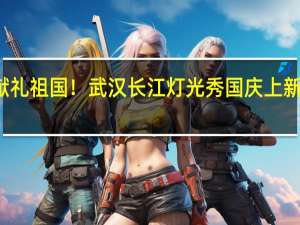 锦绣流光献礼祖国！武汉长江灯光秀国庆上新 到底什么情况嘞