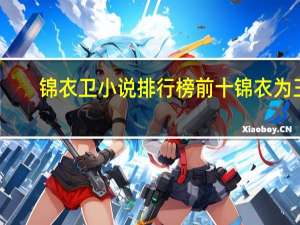 锦衣卫小说排行榜前十锦衣为王（锦衣卫小说排行榜前十）