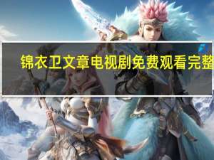 锦衣卫文章电视剧免费观看完整版（锦衣卫文章）