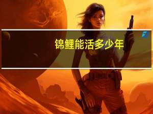 锦鲤能活多少年