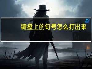 键盘上的句号怎么打出来（句号怎么用键盘打出来）