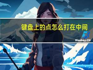 键盘上的点怎么打在中间（在中间的点怎么用键盘打出来）