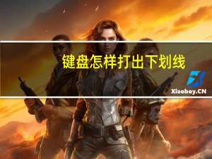 键盘怎样打出下划线（下划线怎么在键盘上打出来）
