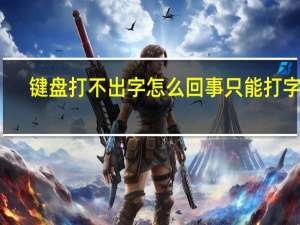 键盘打不出字怎么回事只能打字母（键盘打不出字怎么回事）