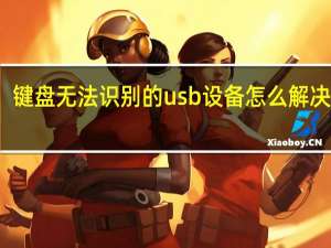 键盘无法识别的usb设备怎么解决视频（键盘无法识别的usb设备怎么解决）