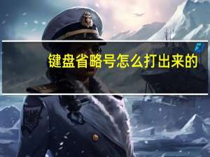 键盘省略号怎么打出来的（省略号在键盘上怎么打出来）