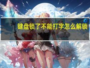 键盘锁了不能打字怎么解锁（键盘锁）