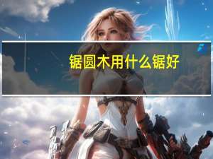 锯圆木用什么锯好