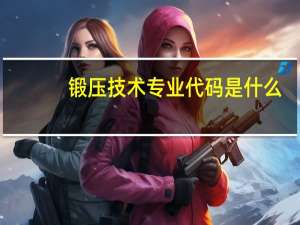 锻压技术专业代码是什么