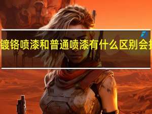 镀铬喷漆和普通喷漆有什么区别会掉色么