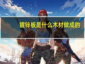 镀锌板是什么木材做成的