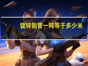 镀锌钢管一吨等于多少米