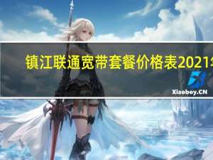 镇江联通宽带套餐价格表2021年（镇江联通宽带）