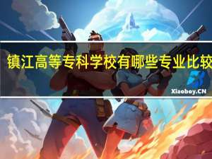 镇江高等专科学校有哪些专业比较好呢