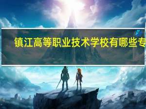 镇江高等职业技术学校有哪些专业