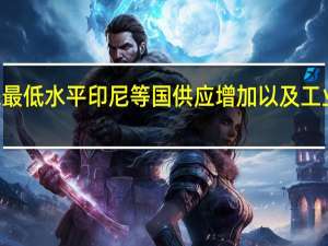 镍价扩大跌幅至14个月来最低水平印尼等国供应增加以及工业金属需求前景疲软使镍价承压