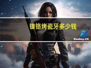 镍铬烤瓷牙多少钱(800元一颗的烤瓷牙怎么样)