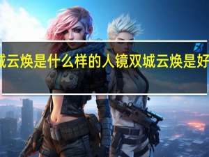 镜双城云焕是什么样的人 镜双城云焕是好人还是坏人　